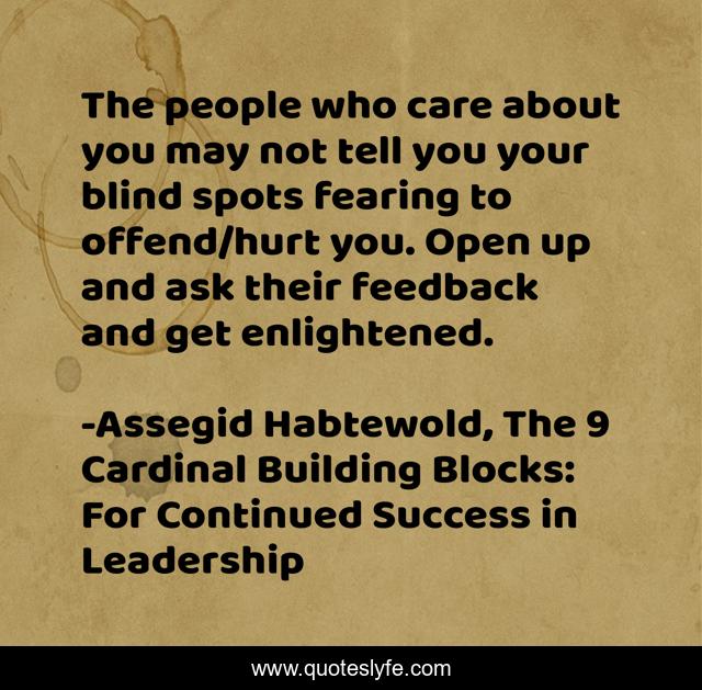 The people who care about you may not tell you your blind spots fearing to offend/hurt you. Open up and ask their feedback and get enlightened.