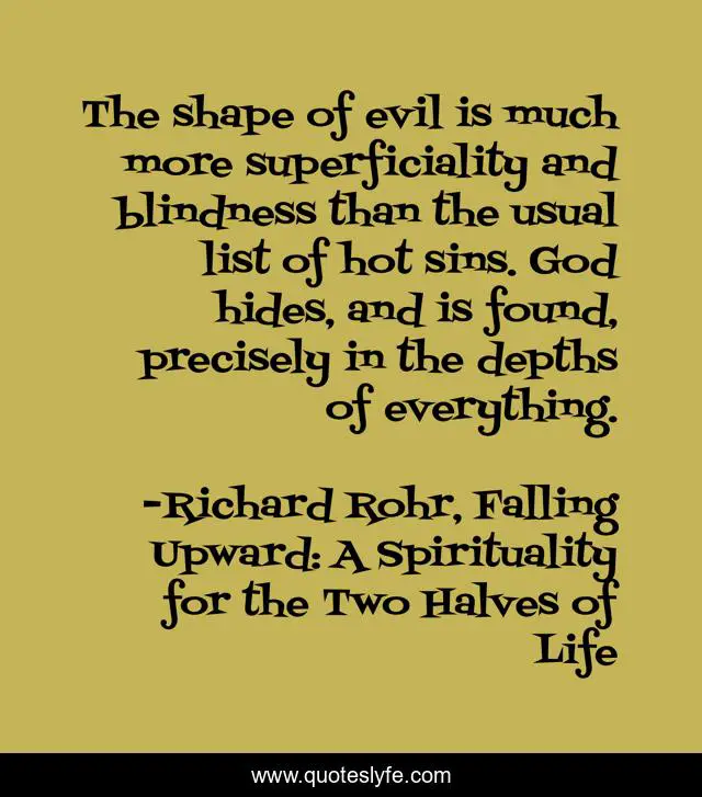 The shape of evil is much more superficiality and blindness than the usual list of hot sins. God hides, and is found, precisely in the depths of everything.