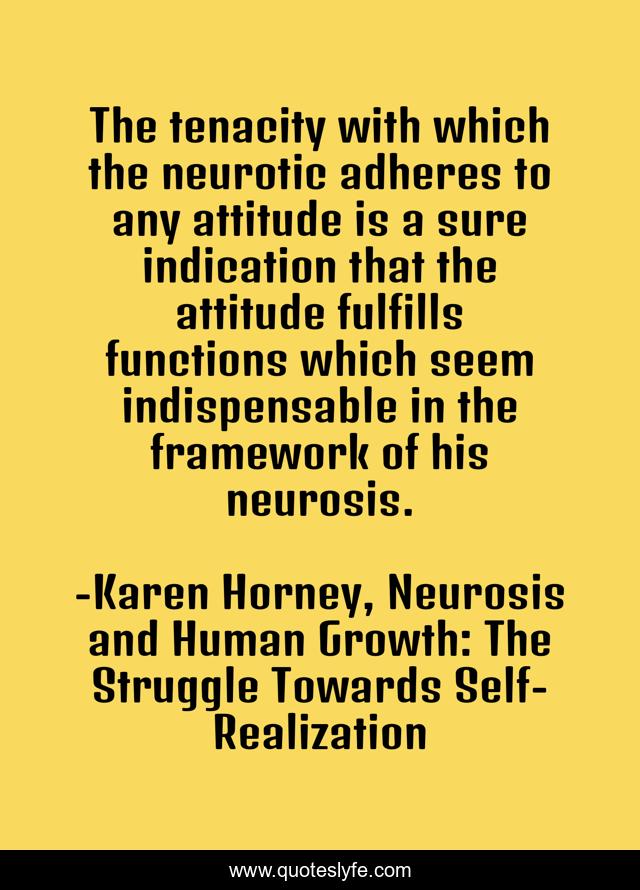 The tenacity with which the neurotic adheres to any attitude is a sure indication that the attitude fulfills functions which seem indispensable in the framework of his neurosis.