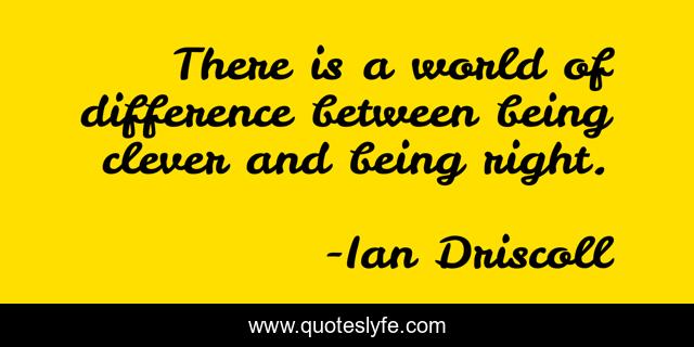 There is a world of difference between being clever and being right.