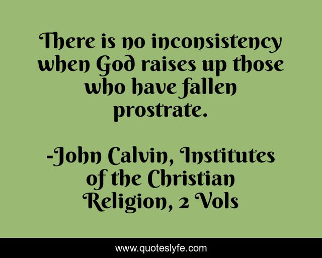 There is no inconsistency when God raises up those who have fallen prostrate.