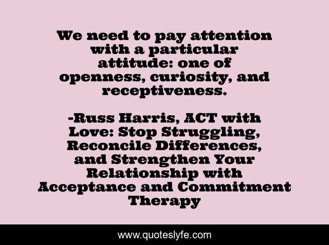 We need to pay attention with a particular attitude: one of openness, curiosity, and receptiveness.