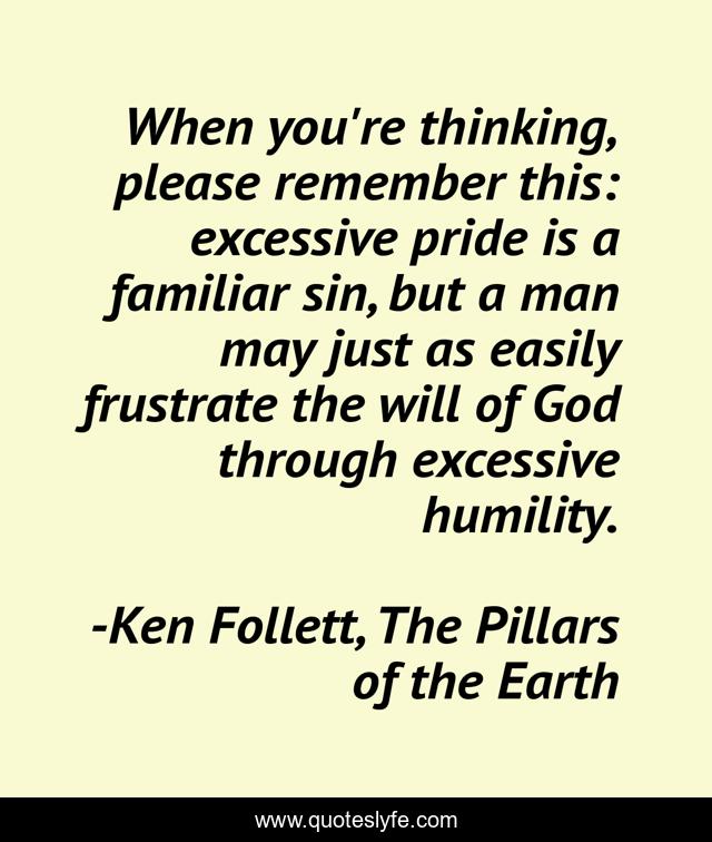 When you're thinking, please remember this: excessive pride is a familiar sin, but a man may just as easily frustrate the will of God through excessive humility.