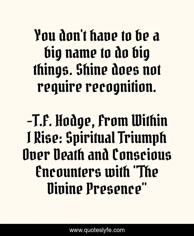 You don't have to be a big name to do big things. Shine does not require recognition.