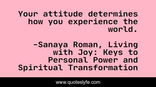 Your attitude determines how you experience the world.