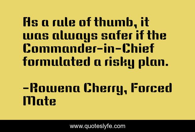 As a rule of thumb, it was always safer if the Commander-in-Chief formulated a risky plan.