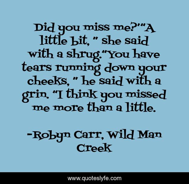 Did you miss me?’“A little bit, ” she said with a shrug.“You have tears running down your cheeks, ” he said with a grin. “I think you missed me more than a little.