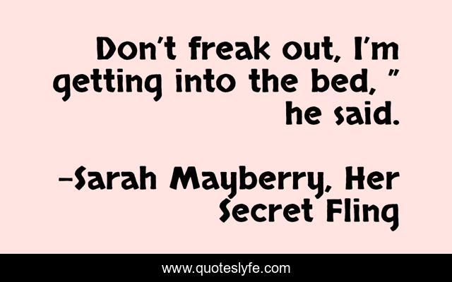 Don’t freak out, I’m getting into the bed, ” he said.