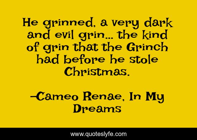 He grinned, a very dark and evil grin… the kind of grin that the Grinch had before he stole Christmas.