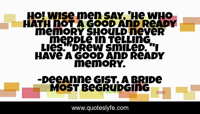 Ho Wise Men Say He Who Hath Not A Good And Ready Memory Should Neve Quote By Deeanne Gist A Bride Most Begrudging Quoteslyfe