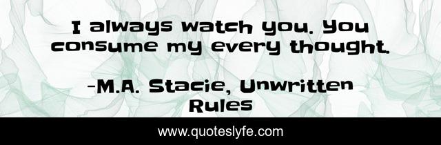 I always watch you. You consume my every thought.