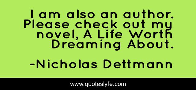 I am also an author. Please check out my novel, A Life Worth Dreaming About.