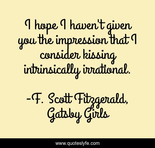 I hope I haven't given you the impression that I consider kissing intrinsically irrational.