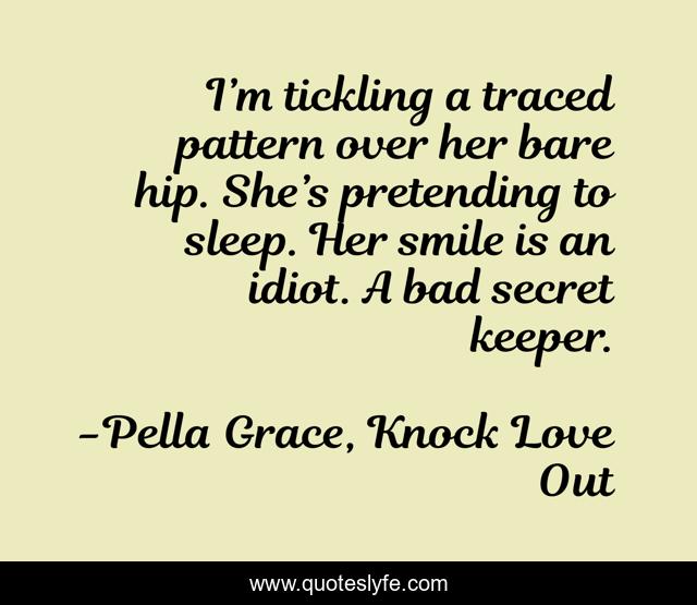 I’m tickling a traced pattern over her bare hip. She’s pretending to sleep. Her smile is an idiot. A bad secret keeper.