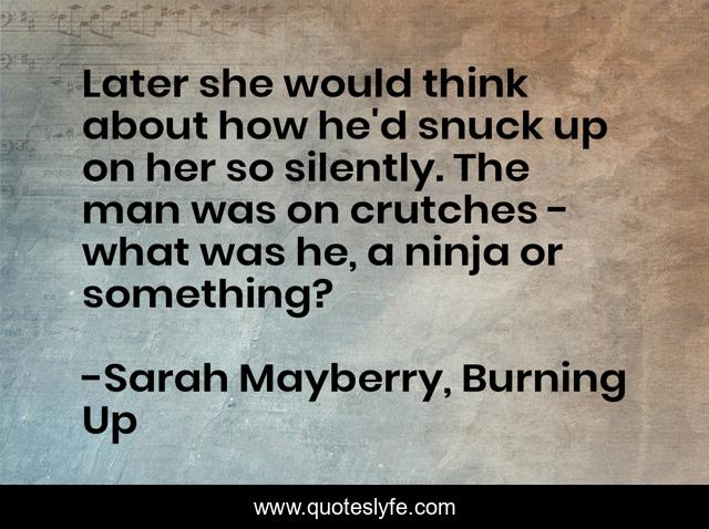 Later she would think about how he'd snuck up on her so silently. The man was on crutches - what was he, a ninja or something?