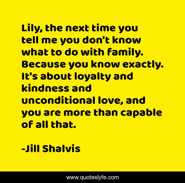 Lily, the next time you tell me you don't know what to do with family. Because you know exactly. It's about loyalty and kindness and unconditional love, and you are more than capable of all that.