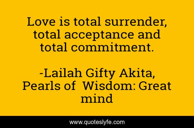 Love is total surrender, total acceptance and total commitment.