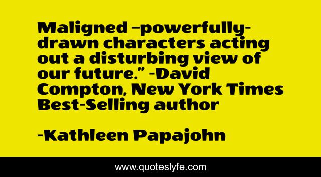 Maligned –powerfully-drawn characters acting out a disturbing view of our future.” -David Compton, New York Times Best-Selling author