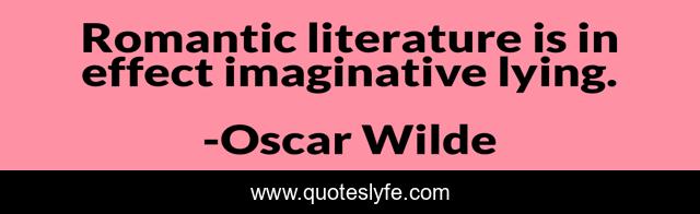 Romantic literature is in effect imaginative lying.
