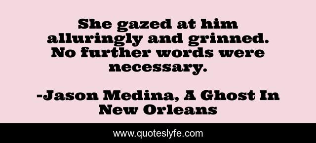 She gazed at him alluringly and grinned. No further words were necessary.