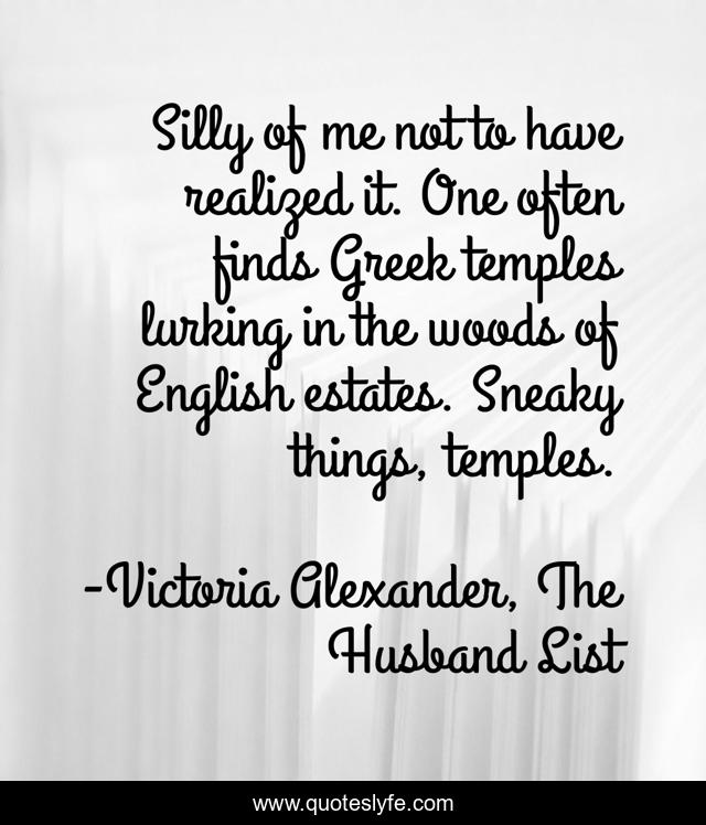 Silly of me not to have realized it. One often finds Greek temples lurking in the woods of English estates. Sneaky things, temples.