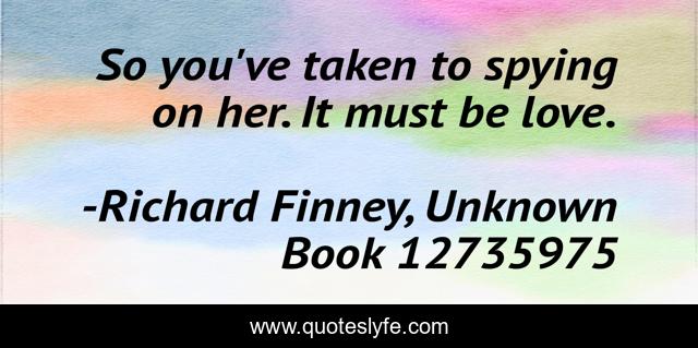 So you've taken to spying on her. It must be love.