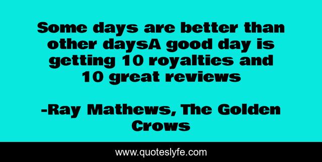 Some days are better than other daysA good day is getting 10 royalties and 10 great reviews