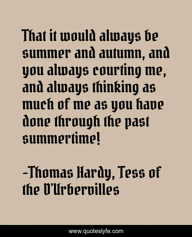 That it would always be summer and autumn, and you always courting me, and always thinking as much of me as you have done through the past summertime!