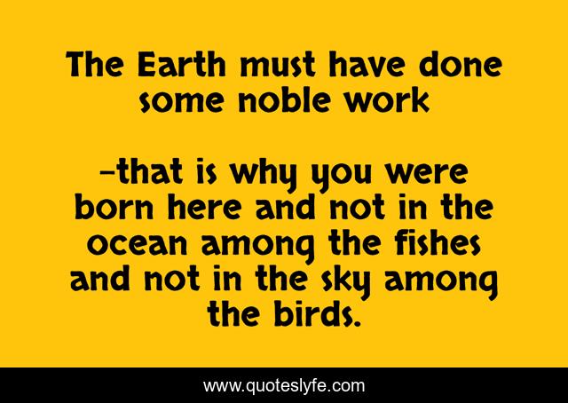 The Earth must have done some noble work