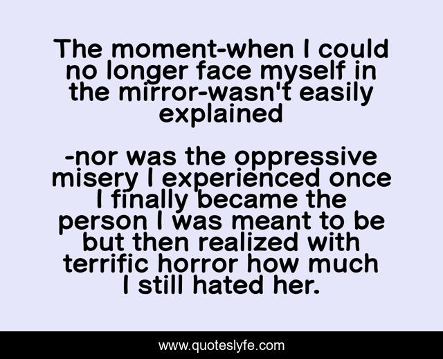 The moment-when I could no longer face myself in the mirror-wasn't easily explained