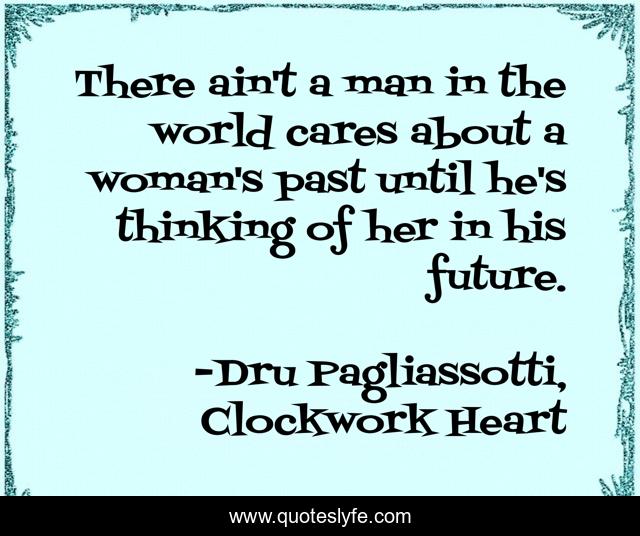 There ain't a man in the world cares about a woman's past until he's thinking of her in his future.