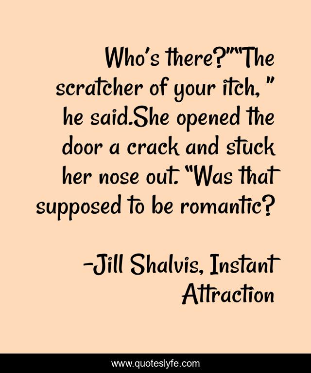 Who’s there?”“The scratcher of your itch, ” he said.She opened the door a crack and stuck her nose out. “Was that supposed to be romantic?
