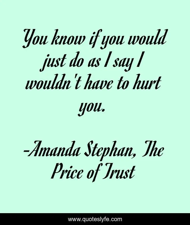 You know if you would just do as I say I wouldn't have to hurt you.