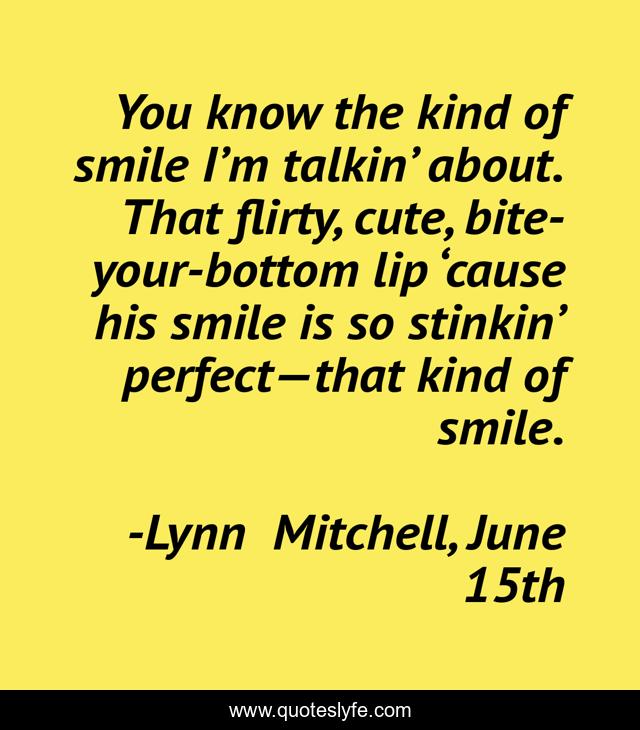 You know the kind of smile I’m talkin’ about. That flirty, cute, bite-your-bottom lip ‘cause his smile is so stinkin’ perfect—that kind of smile.
