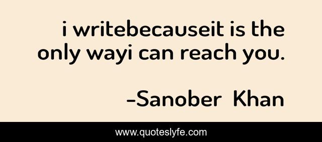 i writebecauseit is the only wayi can reach you.