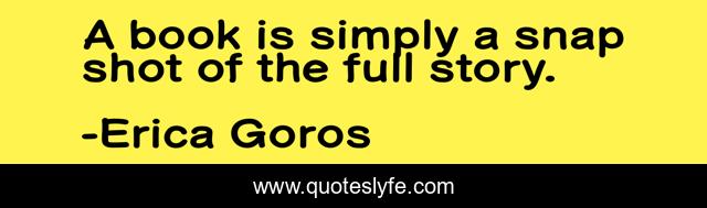 A book is simply a snap shot of the full story.