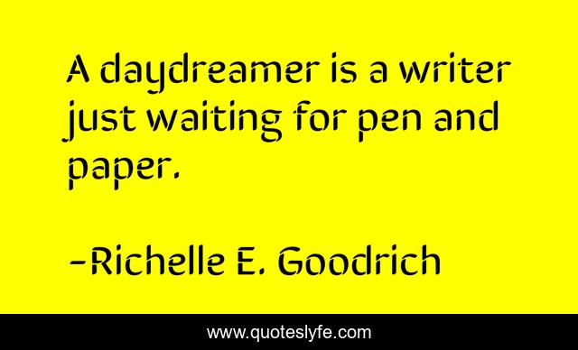A daydreamer is a writer just waiting for pen and paper.