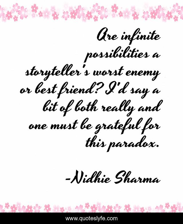 Are infinite possibilities a storyteller's worst enemy or best friend? I'd say a bit of both really and one must be grateful for this paradox.