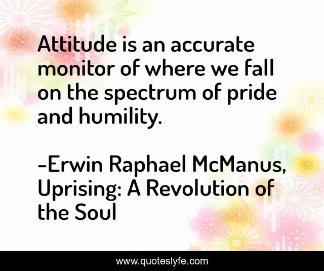 Attitude is an accurate monitor of where we fall on the spectrum of pride and humility.