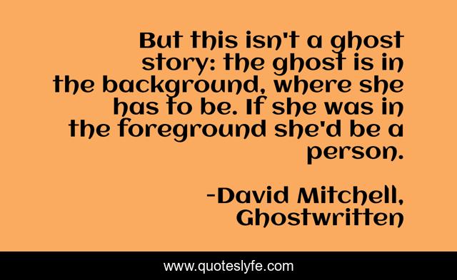 But this isn't a ghost story: the ghost is in the background, where she has to be. If she was in the foreground she'd be a person.