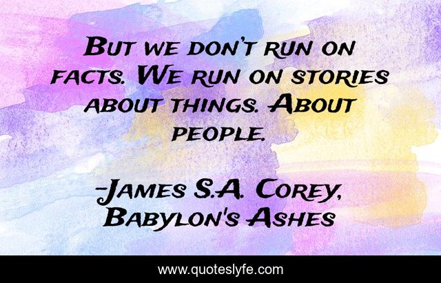 But we don’t run on facts. We run on stories about things. About people.