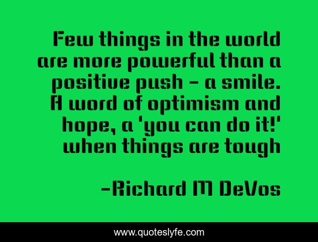 Few things in the world are more powerful than a positive push - a smile. A word of optimism and hope, a 'you can do it!' when things are tough