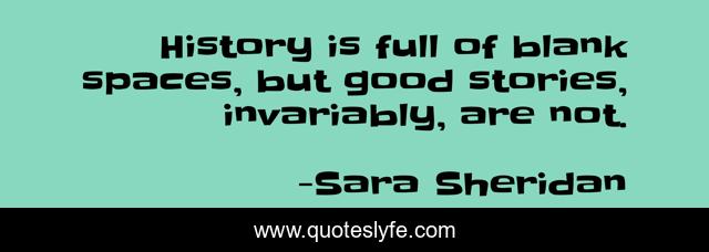 History is full of blank spaces, but good stories, invariably, are not.
