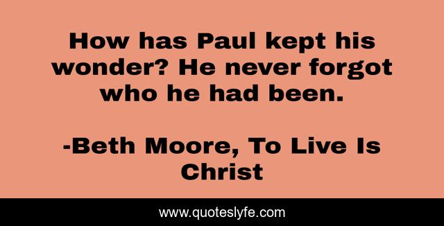 How has Paul kept his wonder? He never forgot who he had been.