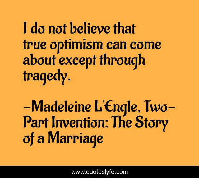 I do not believe that true optimism can come about except through tragedy.