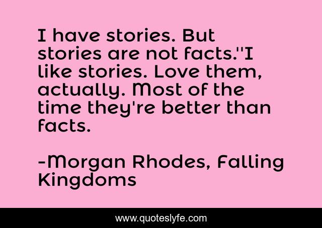 I have stories. But stories are not facts.''I like stories. Love them, actually. Most of the time they're better than facts.