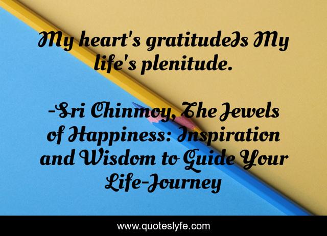 My heart's gratitudeIs My life's plenitude.
