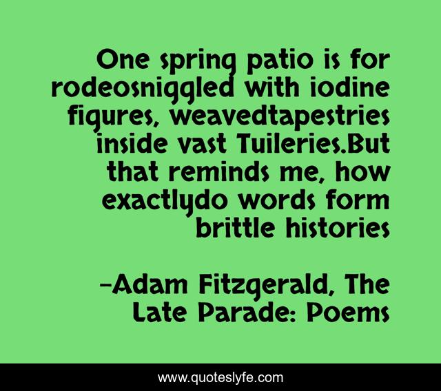 One spring patio is for rodeosniggled with iodine figures, weavedtapestries inside vast Tuileries.But that reminds me, how exactlydo words form brittle histories