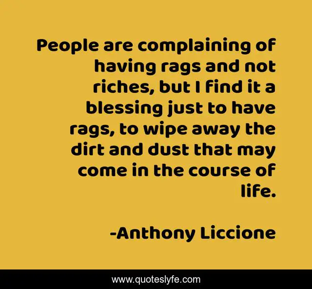 People are complaining of having rags and not riches, but I find it a blessing just to have rags, to wipe away the dirt and dust that may come in the course of life.