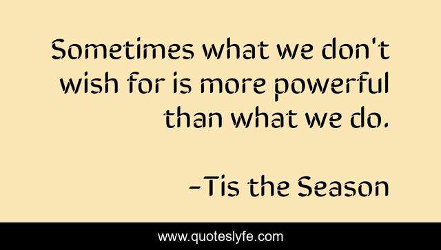Sometimes what we don't wish for is more powerful than what we do.